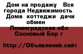 Дом на продажу - Все города Недвижимость » Дома, коттеджи, дачи обмен   . Ленинградская обл.,Сосновый Бор г.